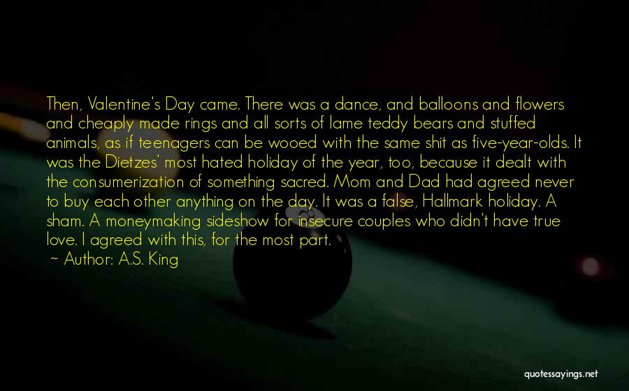 A.S. King Quotes: Then, Valentine's Day Came. There Was A Dance, And Balloons And Flowers And Cheaply Made Rings And All Sorts Of