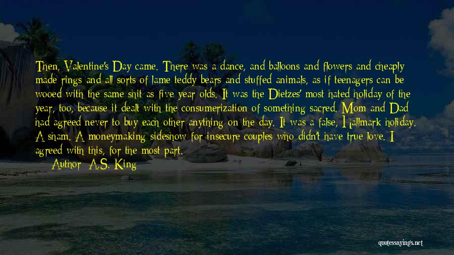 A.S. King Quotes: Then, Valentine's Day Came. There Was A Dance, And Balloons And Flowers And Cheaply Made Rings And All Sorts Of