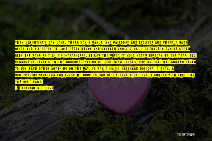 A.S. King Quotes: Then, Valentine's Day Came. There Was A Dance, And Balloons And Flowers And Cheaply Made Rings And All Sorts Of