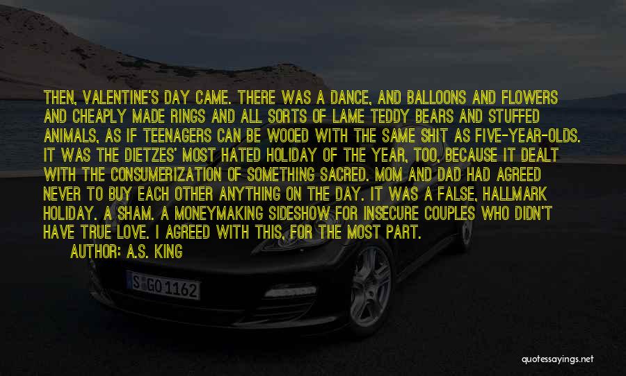 A.S. King Quotes: Then, Valentine's Day Came. There Was A Dance, And Balloons And Flowers And Cheaply Made Rings And All Sorts Of