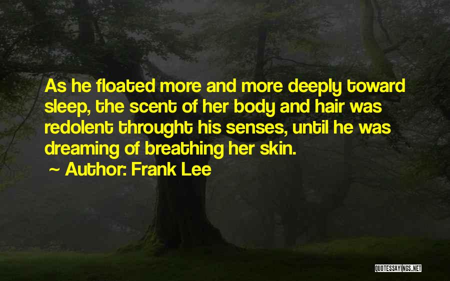 Frank Lee Quotes: As He Floated More And More Deeply Toward Sleep, The Scent Of Her Body And Hair Was Redolent Throught His