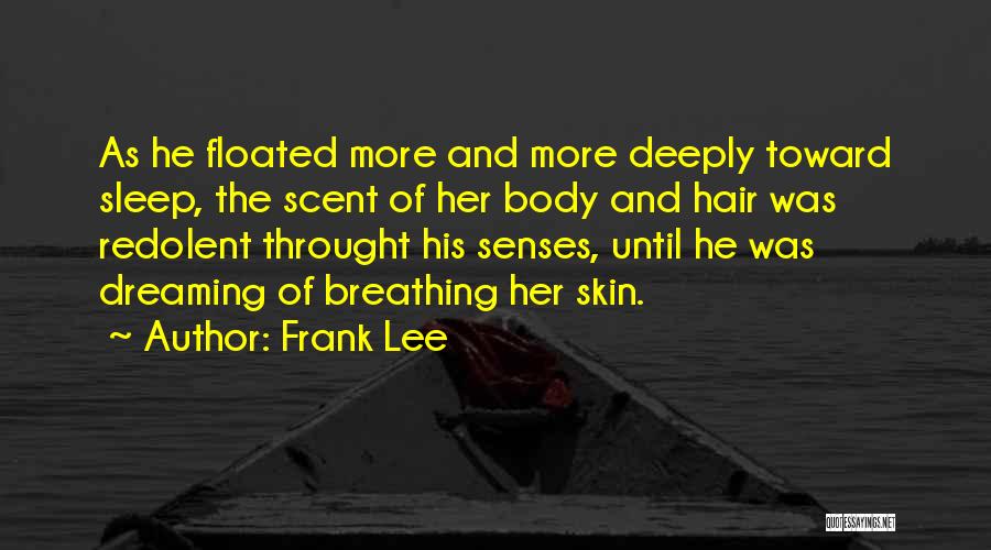 Frank Lee Quotes: As He Floated More And More Deeply Toward Sleep, The Scent Of Her Body And Hair Was Redolent Throught His