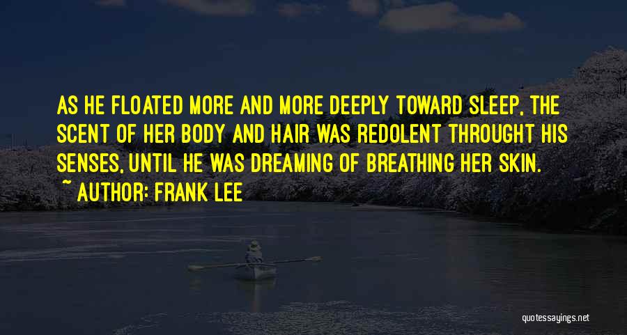 Frank Lee Quotes: As He Floated More And More Deeply Toward Sleep, The Scent Of Her Body And Hair Was Redolent Throught His