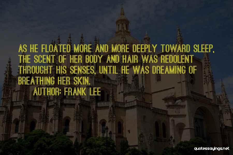 Frank Lee Quotes: As He Floated More And More Deeply Toward Sleep, The Scent Of Her Body And Hair Was Redolent Throught His