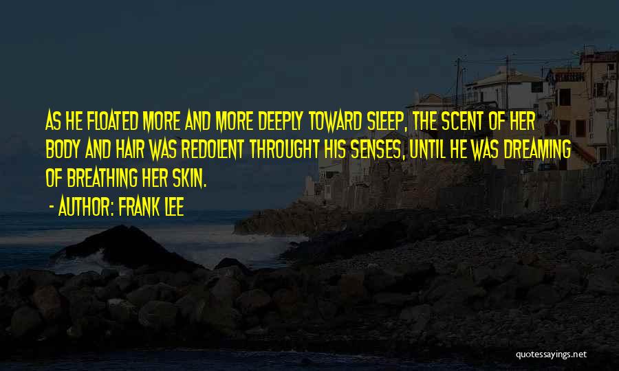 Frank Lee Quotes: As He Floated More And More Deeply Toward Sleep, The Scent Of Her Body And Hair Was Redolent Throught His