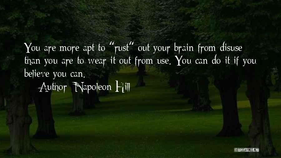 Napoleon Hill Quotes: You Are More Apt To Rust Out Your Brain From Disuse Than You Are To Wear It Out From Use.