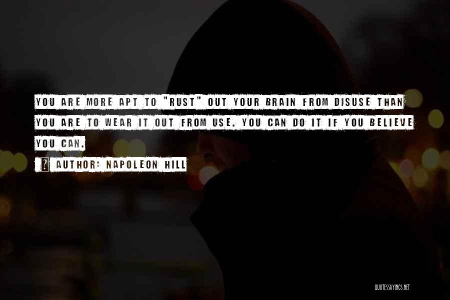 Napoleon Hill Quotes: You Are More Apt To Rust Out Your Brain From Disuse Than You Are To Wear It Out From Use.