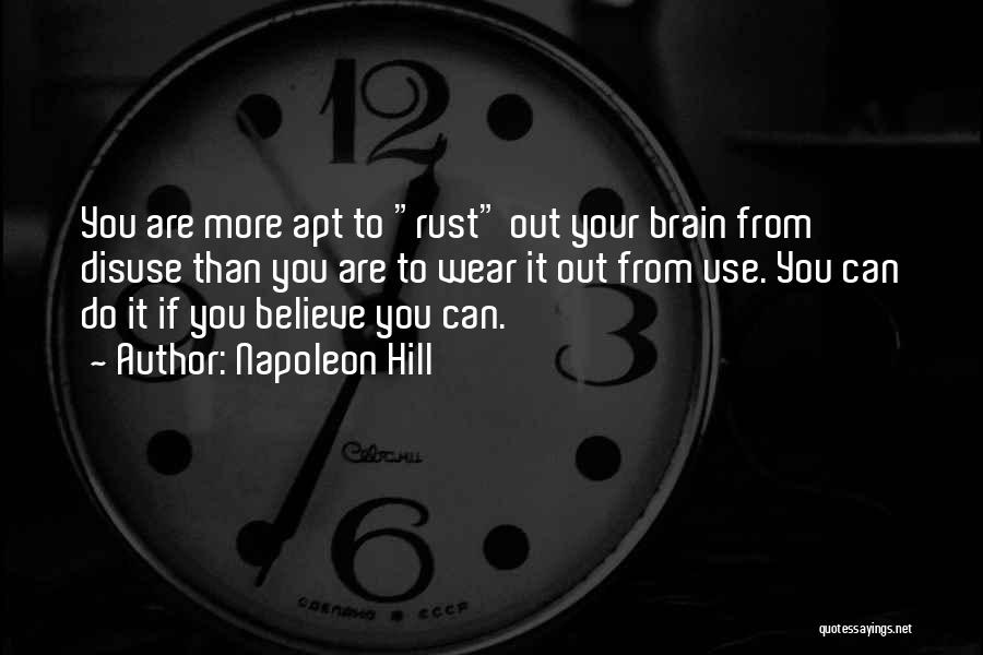 Napoleon Hill Quotes: You Are More Apt To Rust Out Your Brain From Disuse Than You Are To Wear It Out From Use.