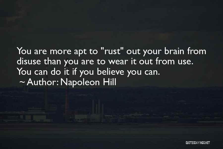 Napoleon Hill Quotes: You Are More Apt To Rust Out Your Brain From Disuse Than You Are To Wear It Out From Use.