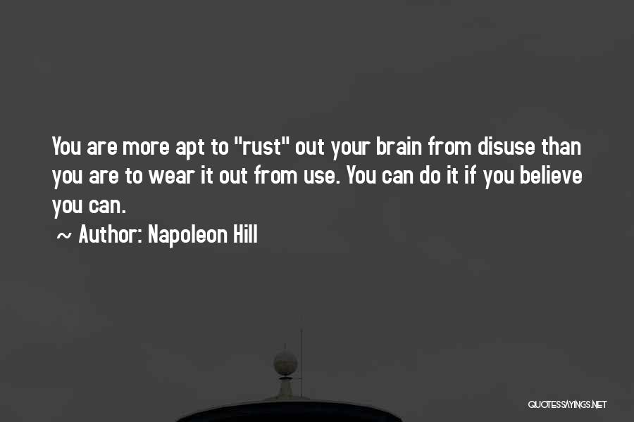 Napoleon Hill Quotes: You Are More Apt To Rust Out Your Brain From Disuse Than You Are To Wear It Out From Use.
