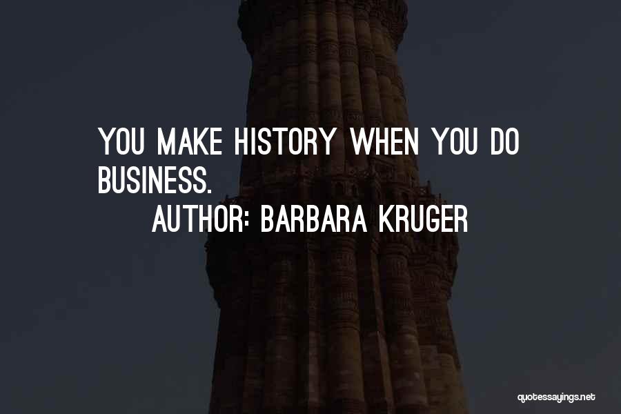 Barbara Kruger Quotes: You Make History When You Do Business.