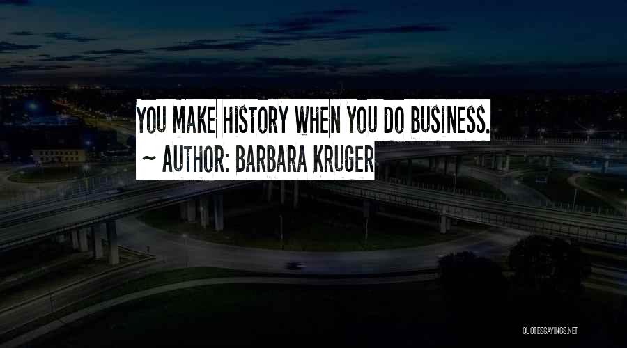 Barbara Kruger Quotes: You Make History When You Do Business.