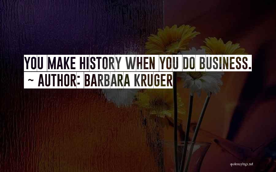 Barbara Kruger Quotes: You Make History When You Do Business.