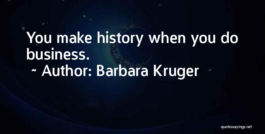 Barbara Kruger Quotes: You Make History When You Do Business.