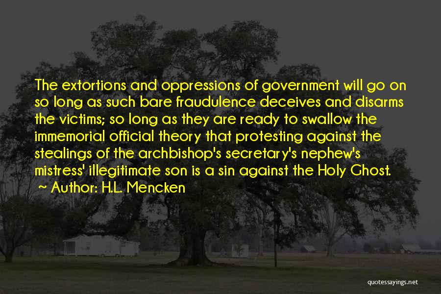 H.L. Mencken Quotes: The Extortions And Oppressions Of Government Will Go On So Long As Such Bare Fraudulence Deceives And Disarms The Victims;