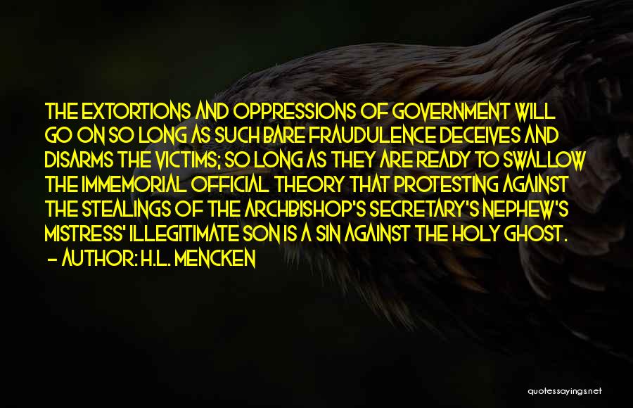 H.L. Mencken Quotes: The Extortions And Oppressions Of Government Will Go On So Long As Such Bare Fraudulence Deceives And Disarms The Victims;