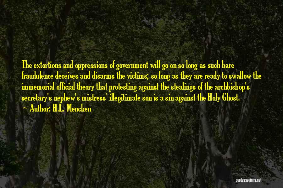 H.L. Mencken Quotes: The Extortions And Oppressions Of Government Will Go On So Long As Such Bare Fraudulence Deceives And Disarms The Victims;