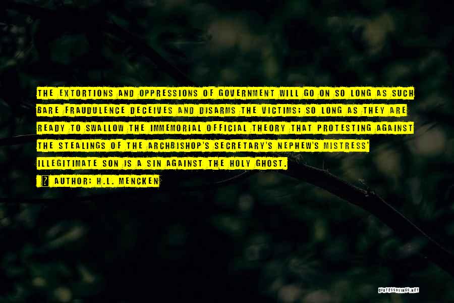 H.L. Mencken Quotes: The Extortions And Oppressions Of Government Will Go On So Long As Such Bare Fraudulence Deceives And Disarms The Victims;