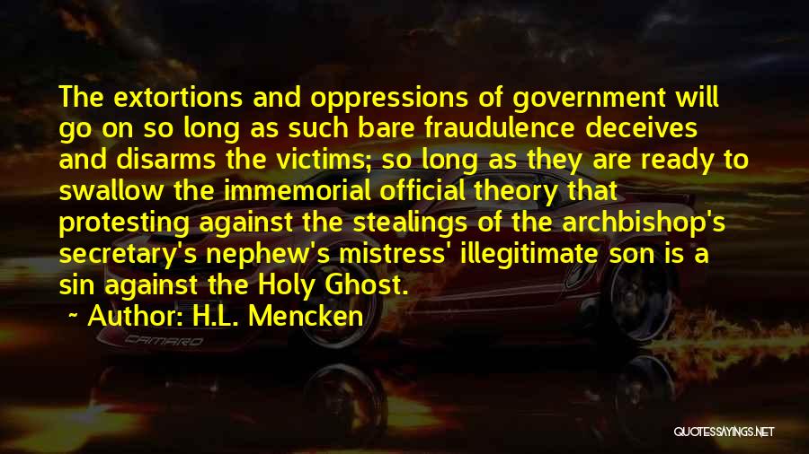 H.L. Mencken Quotes: The Extortions And Oppressions Of Government Will Go On So Long As Such Bare Fraudulence Deceives And Disarms The Victims;