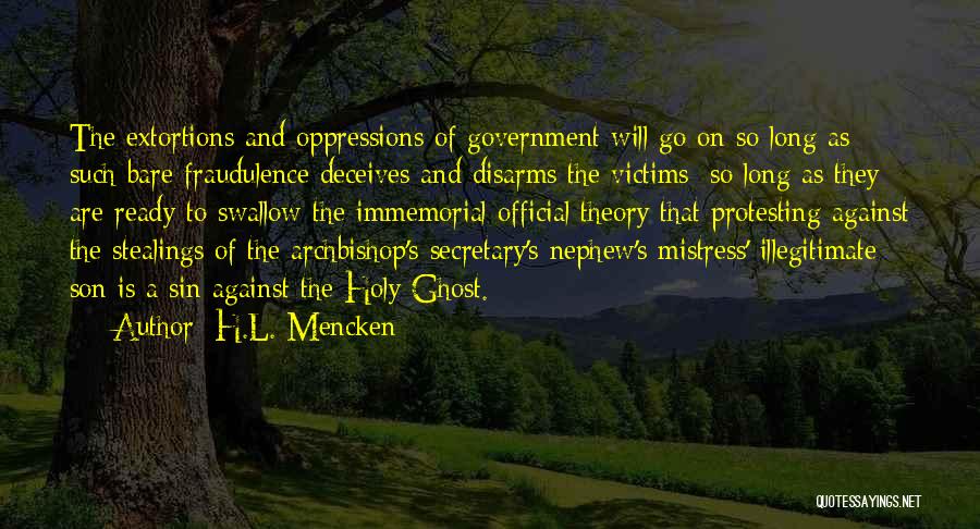 H.L. Mencken Quotes: The Extortions And Oppressions Of Government Will Go On So Long As Such Bare Fraudulence Deceives And Disarms The Victims;