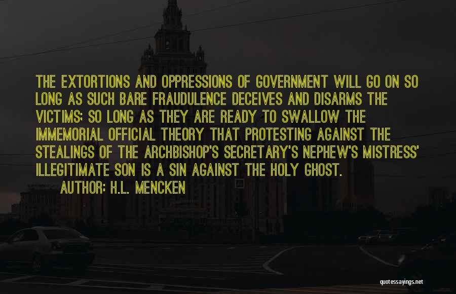 H.L. Mencken Quotes: The Extortions And Oppressions Of Government Will Go On So Long As Such Bare Fraudulence Deceives And Disarms The Victims;