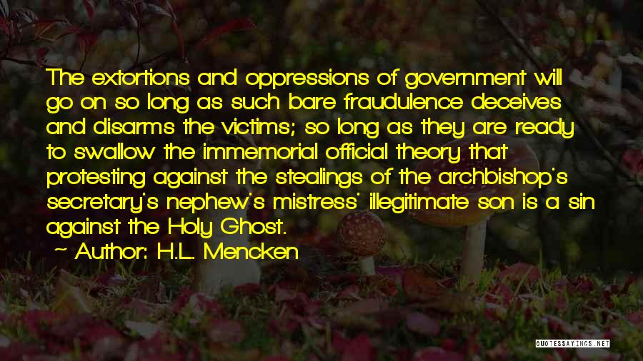 H.L. Mencken Quotes: The Extortions And Oppressions Of Government Will Go On So Long As Such Bare Fraudulence Deceives And Disarms The Victims;