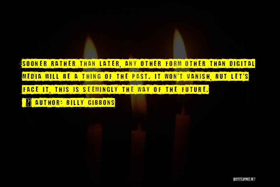 Billy Gibbons Quotes: Sooner Rather Than Later, Any Other Form Other Than Digital Media Will Be A Thing Of The Past. It Won't