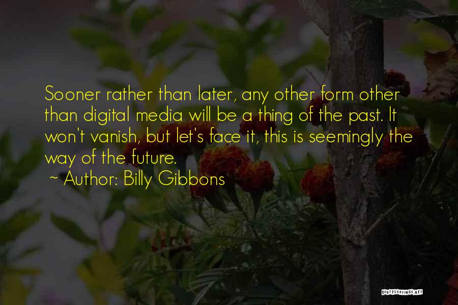 Billy Gibbons Quotes: Sooner Rather Than Later, Any Other Form Other Than Digital Media Will Be A Thing Of The Past. It Won't