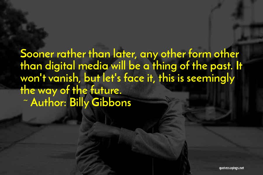 Billy Gibbons Quotes: Sooner Rather Than Later, Any Other Form Other Than Digital Media Will Be A Thing Of The Past. It Won't