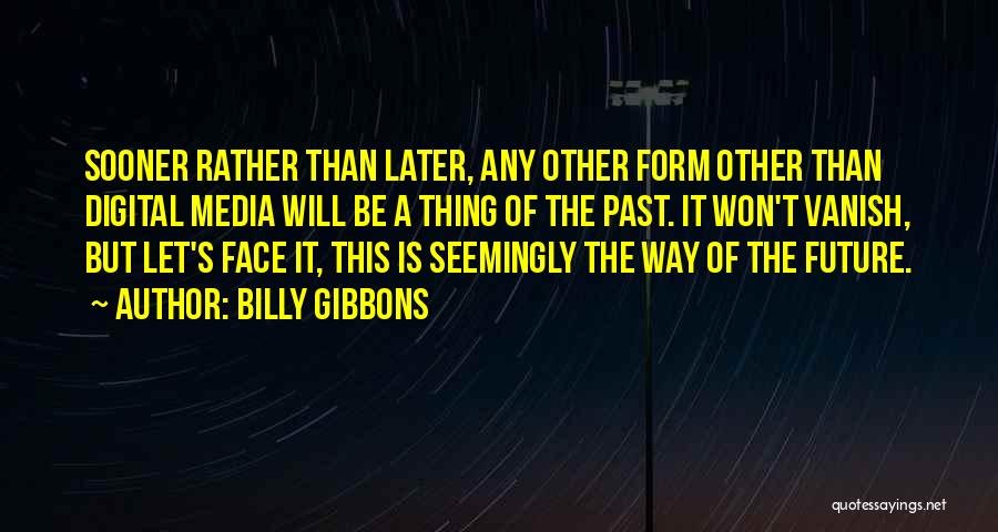 Billy Gibbons Quotes: Sooner Rather Than Later, Any Other Form Other Than Digital Media Will Be A Thing Of The Past. It Won't