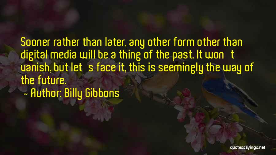 Billy Gibbons Quotes: Sooner Rather Than Later, Any Other Form Other Than Digital Media Will Be A Thing Of The Past. It Won't