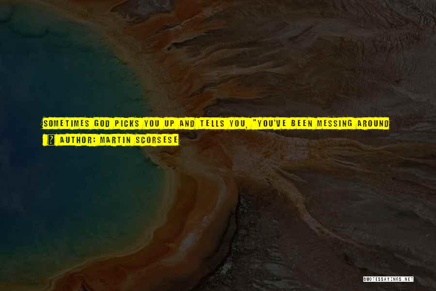Martin Scorsese Quotes: Sometimes God Picks You Up And Tells You, You've Been Messing Around Now. You're Going To Have To Stop This,