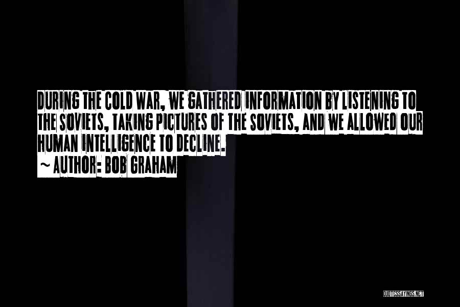 Bob Graham Quotes: During The Cold War, We Gathered Information By Listening To The Soviets, Taking Pictures Of The Soviets, And We Allowed