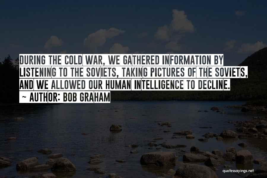 Bob Graham Quotes: During The Cold War, We Gathered Information By Listening To The Soviets, Taking Pictures Of The Soviets, And We Allowed