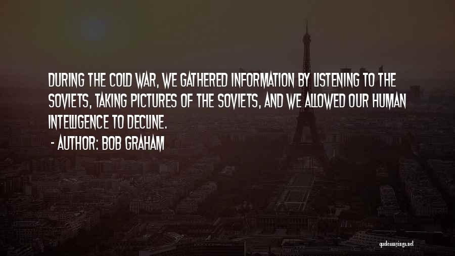 Bob Graham Quotes: During The Cold War, We Gathered Information By Listening To The Soviets, Taking Pictures Of The Soviets, And We Allowed