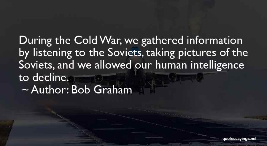 Bob Graham Quotes: During The Cold War, We Gathered Information By Listening To The Soviets, Taking Pictures Of The Soviets, And We Allowed