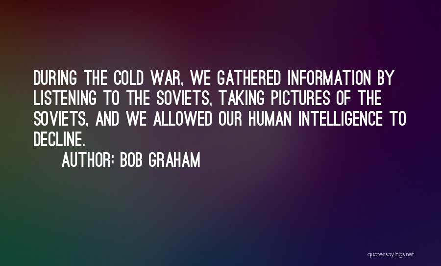 Bob Graham Quotes: During The Cold War, We Gathered Information By Listening To The Soviets, Taking Pictures Of The Soviets, And We Allowed