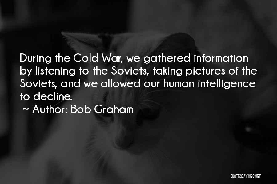 Bob Graham Quotes: During The Cold War, We Gathered Information By Listening To The Soviets, Taking Pictures Of The Soviets, And We Allowed
