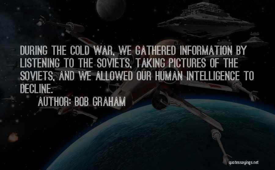 Bob Graham Quotes: During The Cold War, We Gathered Information By Listening To The Soviets, Taking Pictures Of The Soviets, And We Allowed