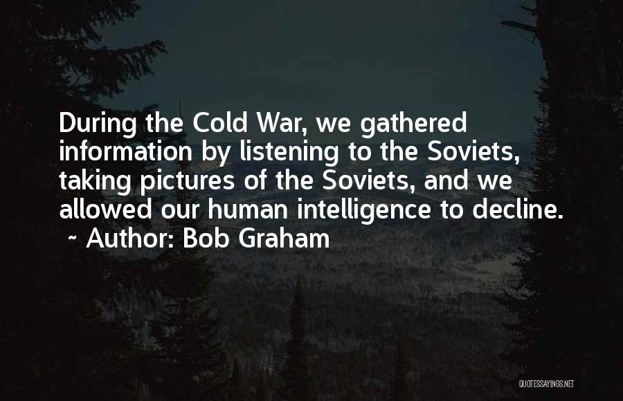 Bob Graham Quotes: During The Cold War, We Gathered Information By Listening To The Soviets, Taking Pictures Of The Soviets, And We Allowed
