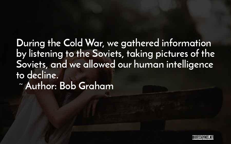 Bob Graham Quotes: During The Cold War, We Gathered Information By Listening To The Soviets, Taking Pictures Of The Soviets, And We Allowed