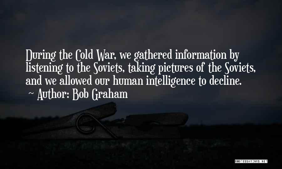 Bob Graham Quotes: During The Cold War, We Gathered Information By Listening To The Soviets, Taking Pictures Of The Soviets, And We Allowed