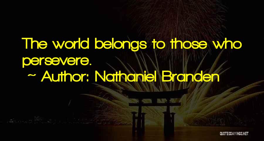 Nathaniel Branden Quotes: The World Belongs To Those Who Persevere.