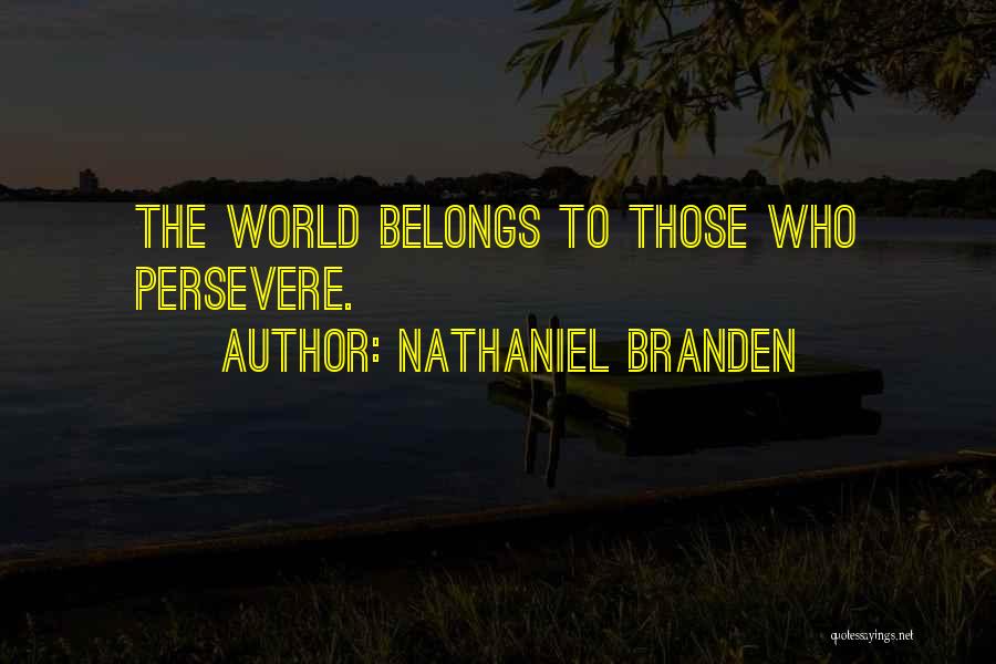 Nathaniel Branden Quotes: The World Belongs To Those Who Persevere.