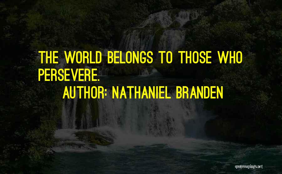 Nathaniel Branden Quotes: The World Belongs To Those Who Persevere.