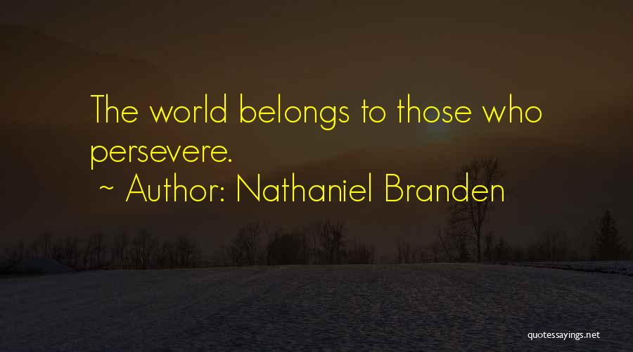 Nathaniel Branden Quotes: The World Belongs To Those Who Persevere.