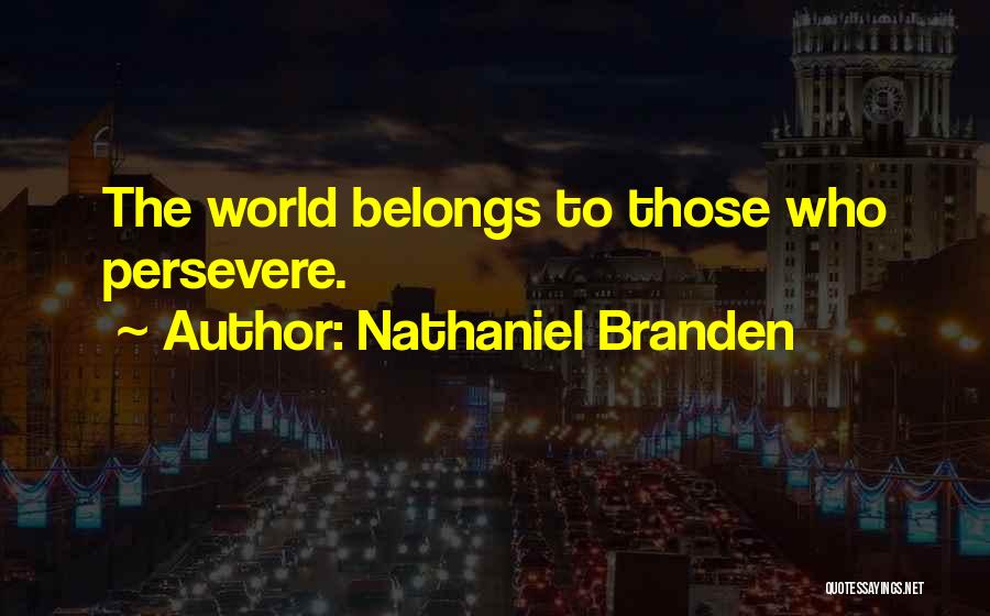 Nathaniel Branden Quotes: The World Belongs To Those Who Persevere.