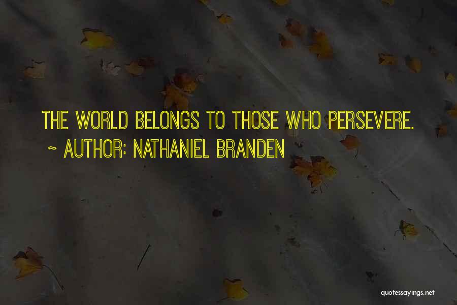 Nathaniel Branden Quotes: The World Belongs To Those Who Persevere.