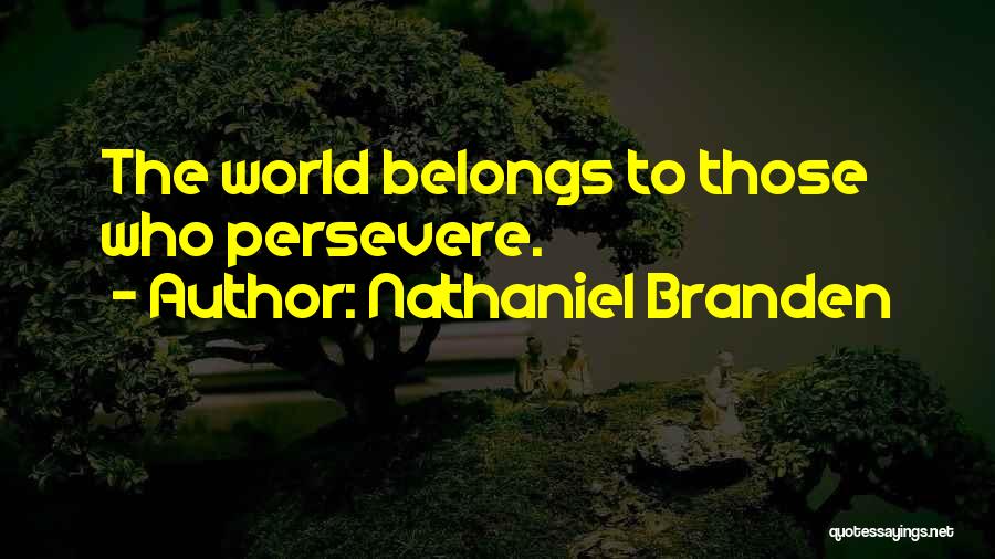 Nathaniel Branden Quotes: The World Belongs To Those Who Persevere.