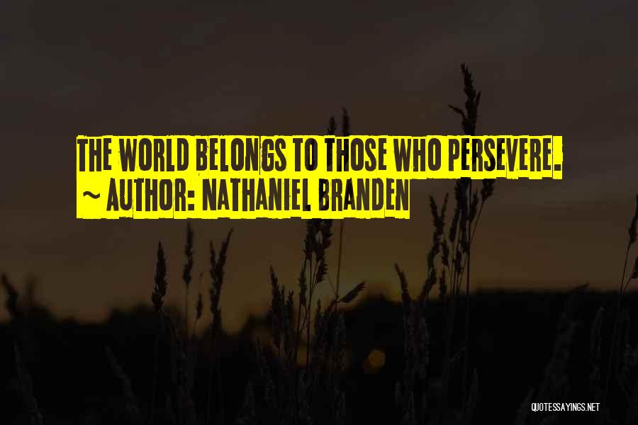 Nathaniel Branden Quotes: The World Belongs To Those Who Persevere.